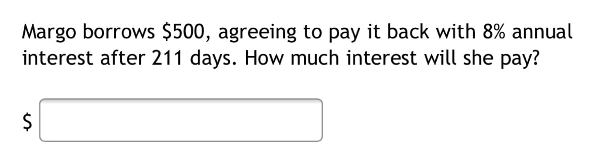 Margo borrows $500, agreeing to pay it back with 8% annual
interest after 211 days. How much interest will she pay?
%24
