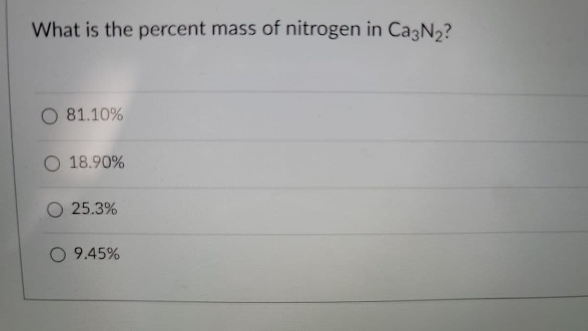 What is the percent mass of nitrogen in Ca3N2?
O 81.10%
18.90%
25.3%
O 9.45%
