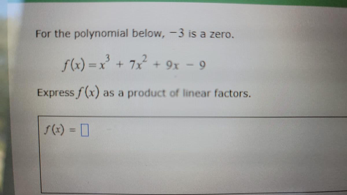 For the polynomial below, -3 is a zero.
f(x) =x' + 7x + 9x – 9
Express f (x) as a product of linear factors.
s(x) = 0
