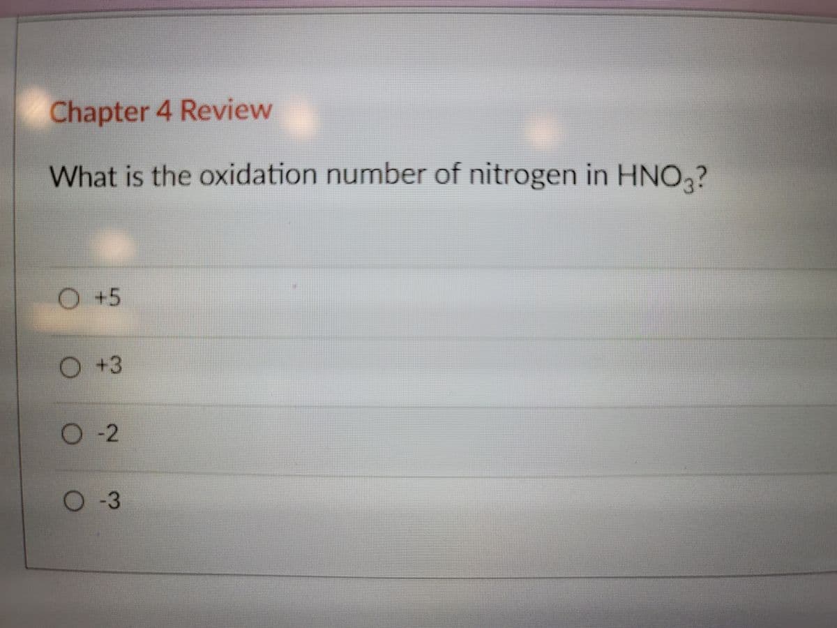 Chapter 4 Review
What is the oxidation number of nitrogen in HNO,?
O +5
O+3
O2
O-3

