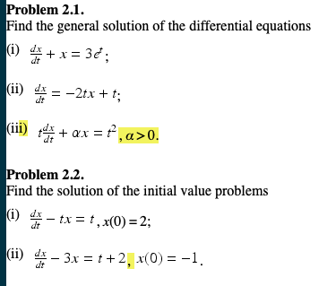 Problem 2.1.
Find the general solution of the differential equations
1) dr
(ii)
些--2tx + t;
dt
Problem 2.2.
Find the solution of the initial value problems
(i) T-tx=t,x(0)=2;
(i) 4- 3x -+2x(0)1
dt
