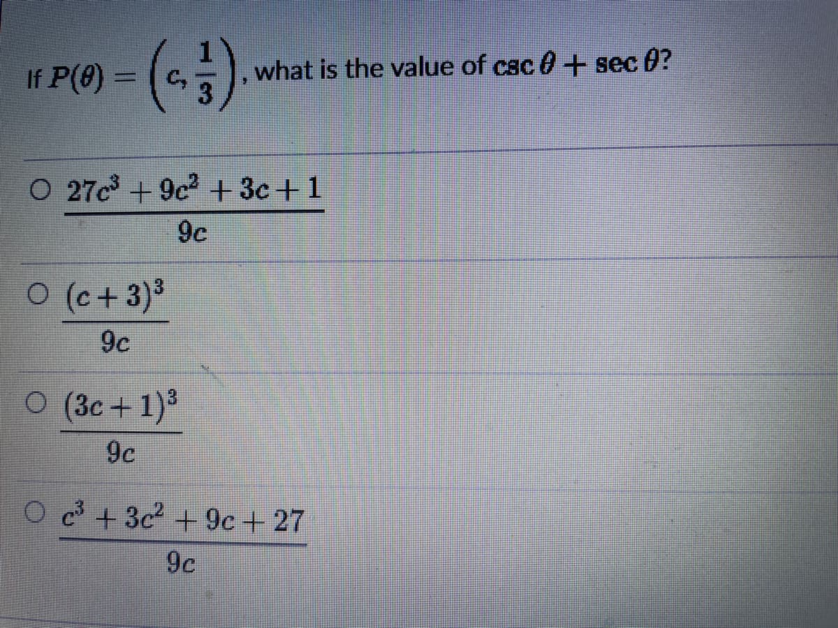 11 P(0) = (c5).
what is the value of csc 0+ sec 0?
O 27c + 9c2 + 3c+1
9c
O (c+ 3)³
9c
O (3c+ 1)³
9c
O c³ + 3c² + 9c + 27
9c
