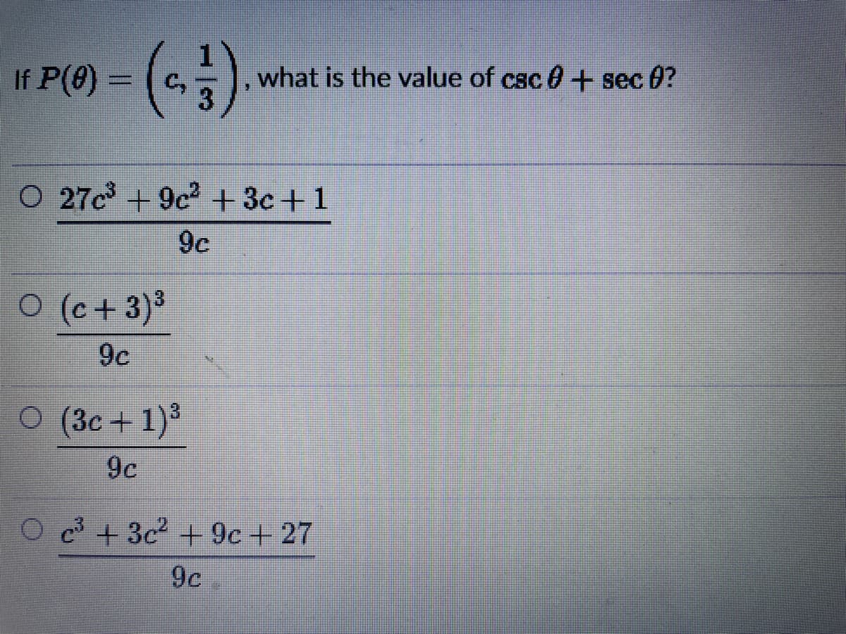 If P(8)
what is the value of csc 0+ sec 0?
3
O 27c + 9c +3c + 1
9c
O (c+ 3)³
9c
O (3c + 1)³
9c
c* + 3c +9c+ 27
9c
