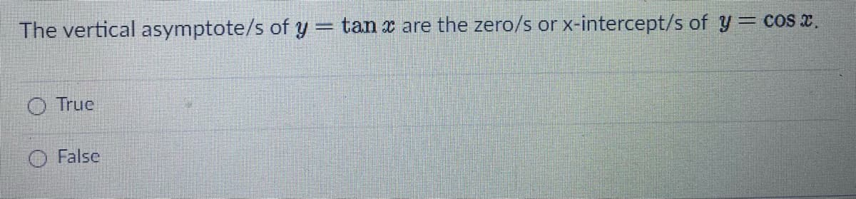 The vertical asymptote/s of y= tan x are the zero/s or x-intercept/s of y= cos x.
Truc
O False
