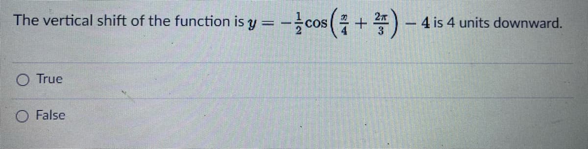 The vertical shift of the function is y = -cos(
-4 is 4 units downward.
3
O True
O False
