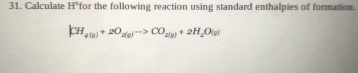 31. Calculate H°for the following reaction using standard enthalpies of formation.
CH) + 20x)--> CO,
+ 2H¸O(g)
