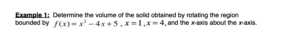 Example 1: Determine the volume of the solid obtained by rotating the region
bounded by f(x)=x² – 4x+5 , x=1,x=4, and the x-axis about the x-axis.
