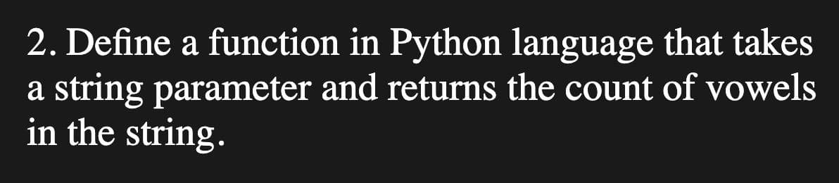 2. Define a function in Python language that takes
a string parameter and returns the count of vowels
in the string.
