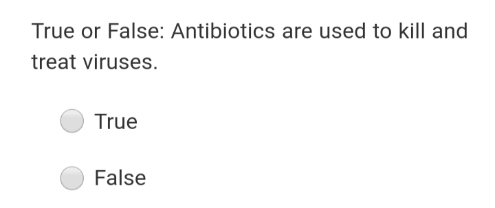 True or False: Antibiotics are used to kill and
treat viruses.
True
False
