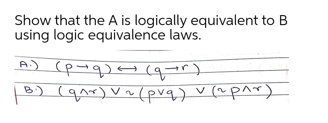 Show that the A is logically equivalent to B
using logic equivalence laws.
A.) (poq)
) < (qur)
(१« )
B) (qr) Vo(prq) v(^p^r)
B.)
