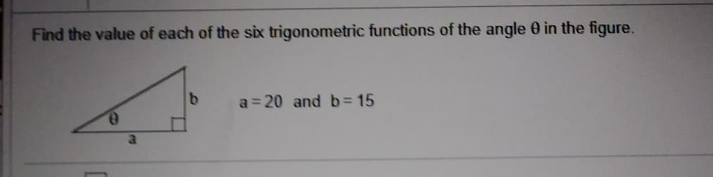 Find the value of each of the six trigonometric functions of the angle 0 in the figure.
a 20 and b= 15
9.
3.
