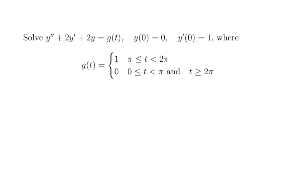 Solve y" + 2y' + 2y = g(t), y(0) = 0, y'(0) = 1, where
%3D
J1 T<t< 2A
g(t) =
0<t < n and t> 27
