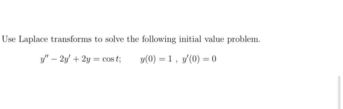 Use Laplace transforms to solve the following initial value problem.
y" – 2y + 2y = cos t;
y(0) = 1 , y'(0) = 0
