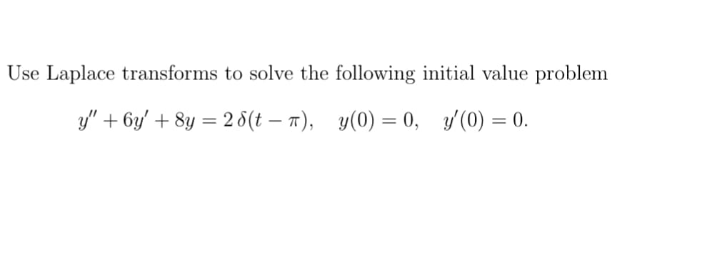 Use Laplace transforms to solve the following initial value problem
y" + 6y' + 8y = 2 8(t – 7), y(0) = 0,
y'(0) = 0.
