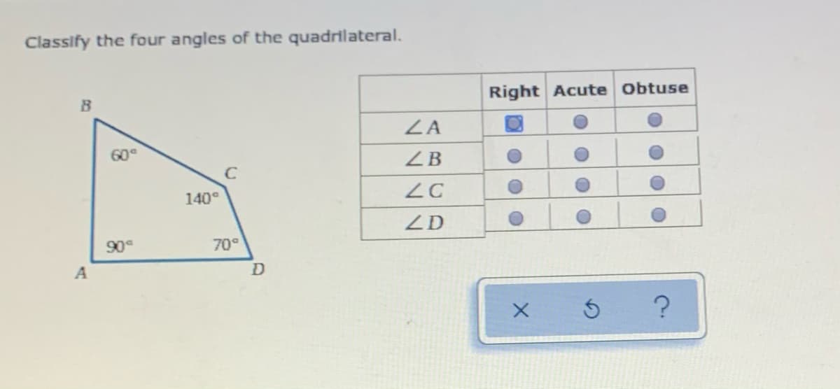 Classify the four angles of the quadrilateral.
Right Acute Obtuse
ZA
60
ZB
C
140°
ZD
90°
70°
