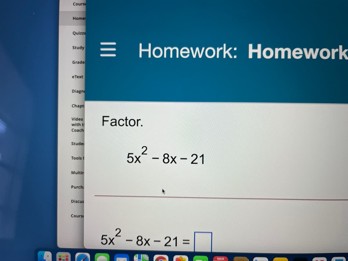 Cours
Home
Quizze
=
Homework: Homework
Study
Grade
eText
Diagn
Chapt
Factor.
Video
with t
Coach
Studei
5x- 8x - 21
Tools 1
Multir
Purchi
Discus
Cours
5x - 8x - 21 =
MAR

