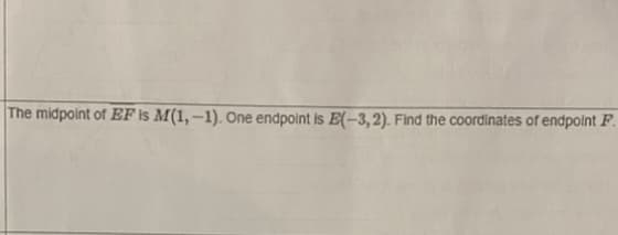 The midpoint of EF is M(1,-1). One endpoint is E(-3,2). Find the coordinates of endpoint F.