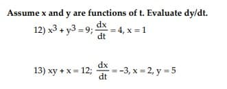 Assume x and y are functions of t. Evaluate dy/dt.
12) x3+y3=9;- = 4,x=1
dx
dt
13) xy + x = 12;
dx
dt
=-3, x=2, y = 5