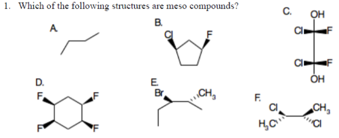 1. Which of the following structures are meso compounds?
B.
A
D.
F
LL
F
E.
Br
CH₂
F.
CI
H₂C
C.
O
Ō
OH
OH
F
F
CH₂