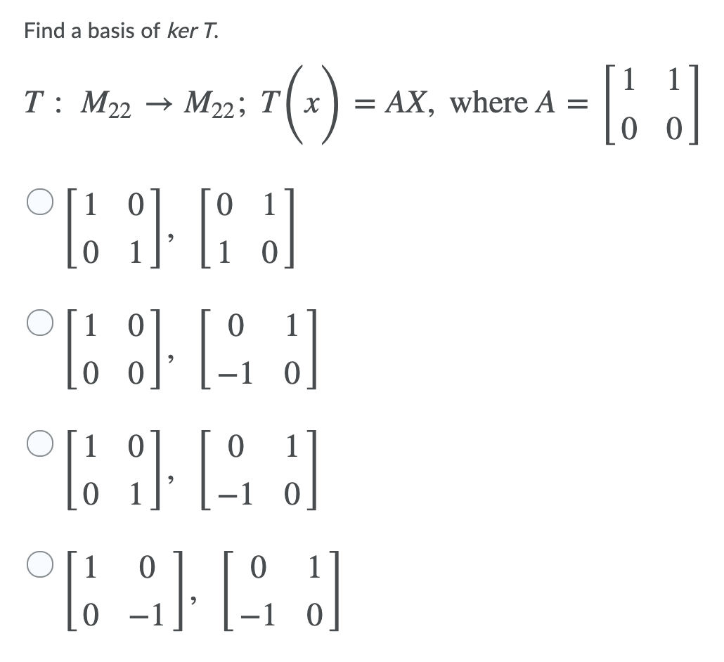 Find a basis of ker T.
T: M22
→ M22; T| x
1
= AX, where A =
0 0
0 1
0 1
1 0
O[1 0
0 0
-1 0
1 0
0 1
-1 0
1
1
-1 0
