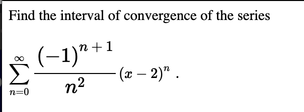 Find the interval of convergence of the series
n +1
Σ
- (x – 2)ª .
n2
n=0
