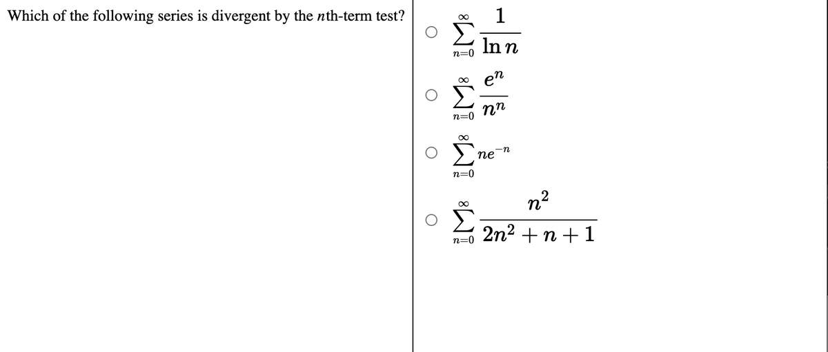 Which of the following series is divergent by the nth-term test?
1
Inn
n=0
en
nn
n=0
-n
ne
n=0
n?
Σ
2n2 +n +1
n=0

