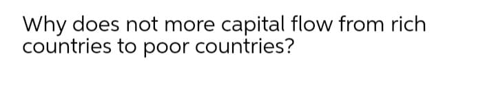 Why does not more capital flow from rich
countries to poor countries?
