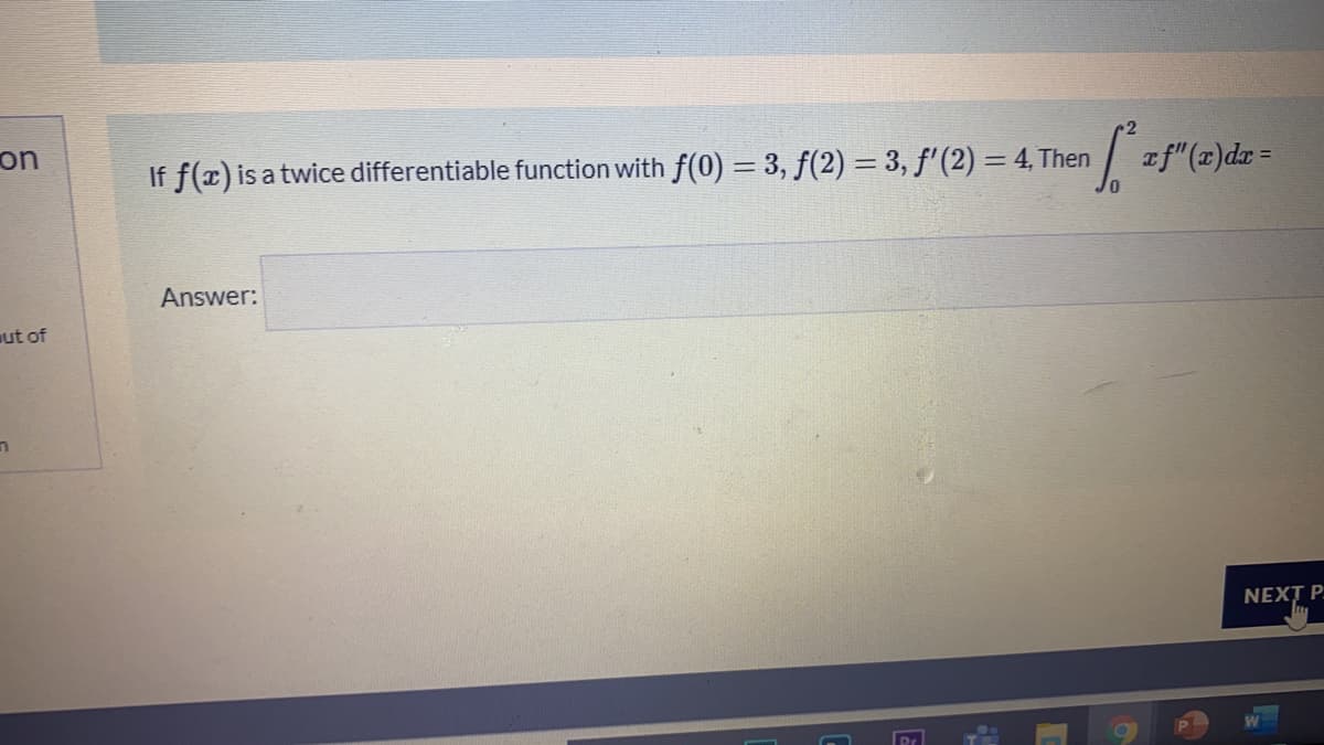 on
If f(x) is a twice differentiable function with f(0) = 3, f(2) = 3, f'(2) = 4, Then
Answer:
ut of
NEX P.
