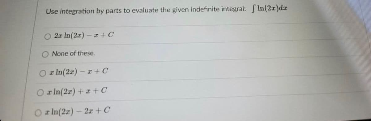 Use integration by parts to evaluate the given indefinite integral: SIn(2r)dr
O 2r In(2r) - r+C
None of these.
a In(2x) – r + C
r In(2r) +r+ C
z In(2r)- 2x +C
