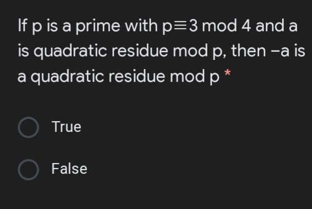 If p is a prime with p=3 mod 4 and a
is quadratic residue mod p, then -a is
a quadratic residue mod p *
True
False
