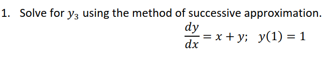 1. Solve for y3 using the method of successive approximation.
dy
%3D х +y; у(1) 3 1
у(1) %3D 1
dx
