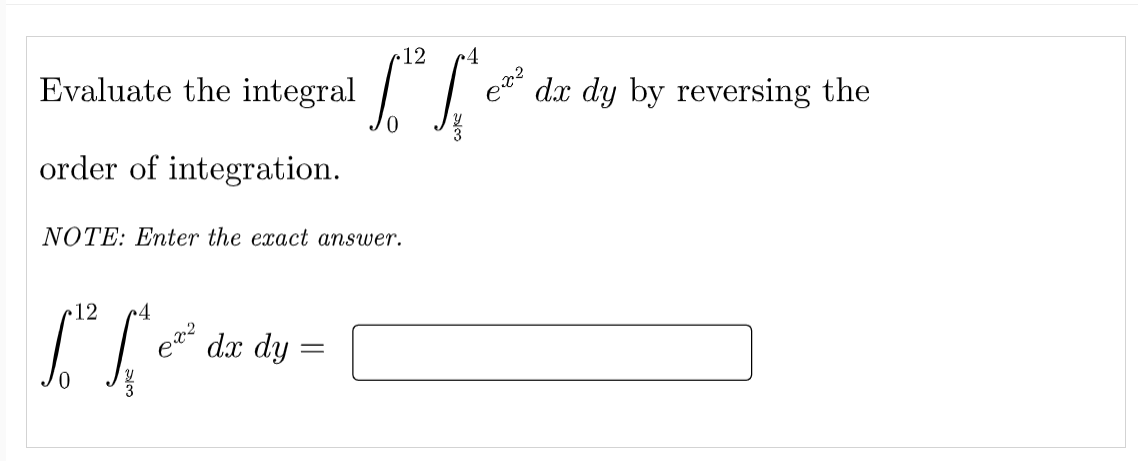 12
Evaluate the integral
dx dy by reversing the
order of integration.
NOTE: Enter the exact answer.
12
dx dy :
