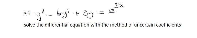 y"- by' + gy =
e
solve the differential equation with the method of uncertain coefficients
