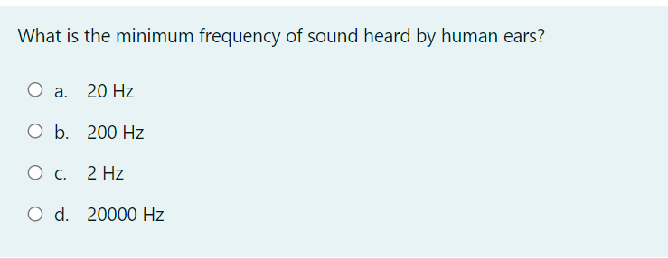 What is the minimum frequency of sound heard by human ears?
О а. 20 Hz
O b. 200 Hz
2 Hz
O d. 20000 Hz
