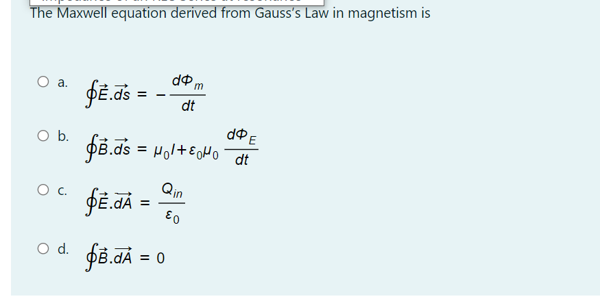 The Maxwell equation derived from Gauss's Law in magnetism is
О а.
dt
Ob.
PB.ds = Hol+EOMO
dt
Qin
O c.
O d.
= 0
