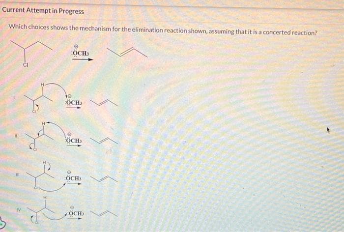 Current Attempt in Progress
Which choices shows the mechanism for the elimination reaction shown, assuming that it is a concerted reaction?
CI
Jd
ÖCHS
to
ÖCHS
ÖCH3
ÖCHS
ÖCH3