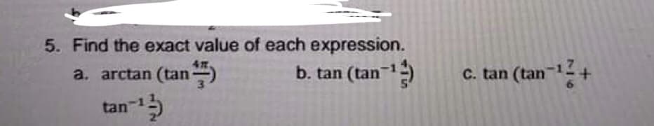 5. Find the exact value of each expression.
b. tan (tan)
c. tan (tan-1+
a. arctan (tan)
tan-

