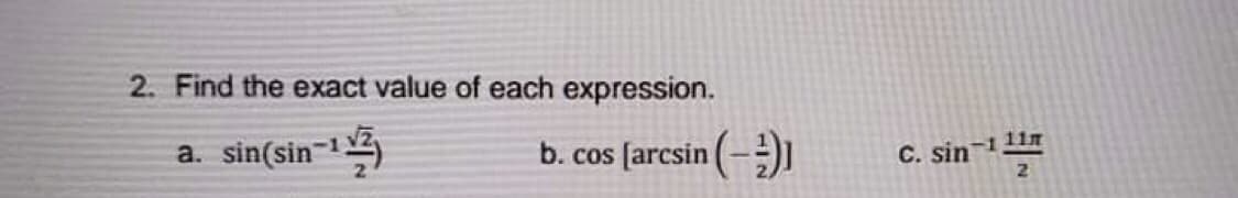 2. Find the exact value of each expression.
a. sin(sin-
b. cos [arcsin (-))
11n
C. sin11
