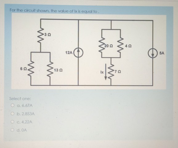 For the circuit shown, the value of x is equal to.
20 0
40
12A
5A
13Q
Select one:
O a. 6.67A
O b. 2.853A
Oc. 4.22A
O d. OA
a
