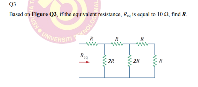 Q3
Based on Figure Q3, if the equivalent resistance, Req is equal to 10 Q, find R.
R
R
R
Rea
2R
2R
R
A T
