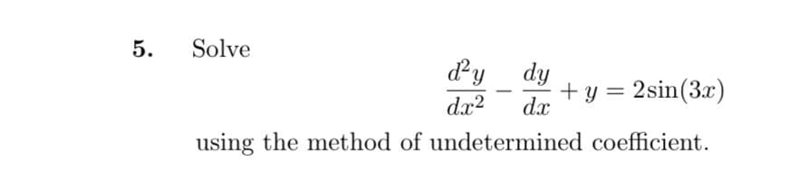 5.
Solve
dy
dy
+ y = 2sin(3x)
-
dx2
dx
using the method of undetermined coefficient.
