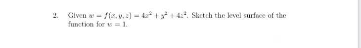 2.
Given w = f(x, y, z) = 4x + y + 422. Sketch the level surface of the
W%3D
function for w = 1.
