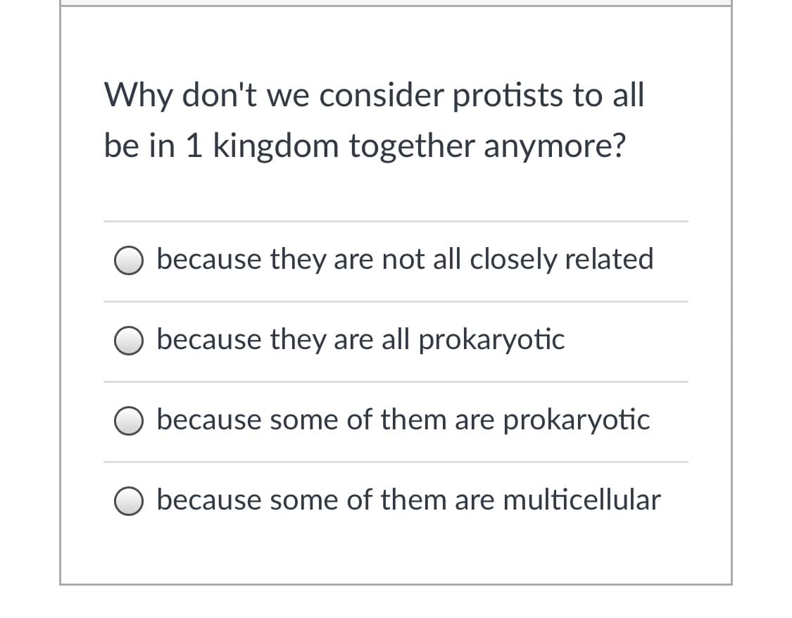 Why don't we consider protists to all
be in 1 kingdom together anymore?
O because they are not all closely related
O because they are all prokaryotic
O because some of them are prokaryotic
O because some of them are multicellular
