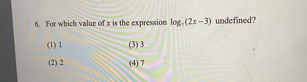 6. For which value of x is the expression log,(2x–-3) undefined?
(1) 1
(3) 3
(2) 2
(4) 7
