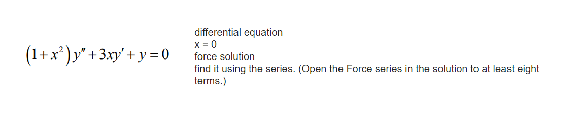 differential equation
x = 0
force solution
(1+x²)y" + 3xy' + y = 0
find it using the series. (Open the Force series in the solution to at least eight
terms.)

