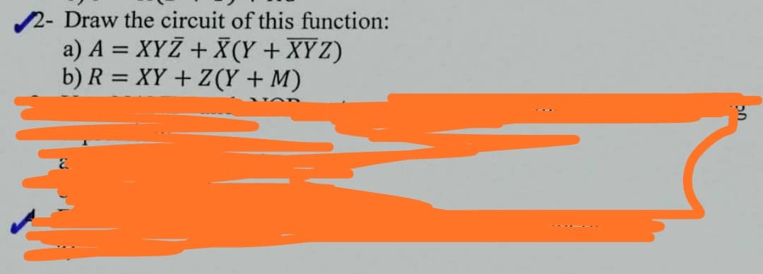 2- Draw the circuit of this function:
a) A = XYŽ + X (Y + XYZ)
b) R = XY + Z (Y + M)
