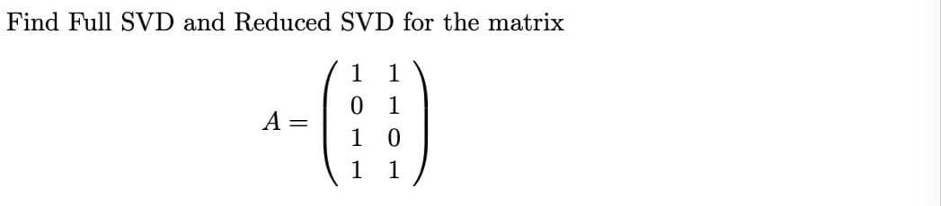 Find Full SVD and Reduced SVD for the matrix
1
1
1
A
1
1
1
