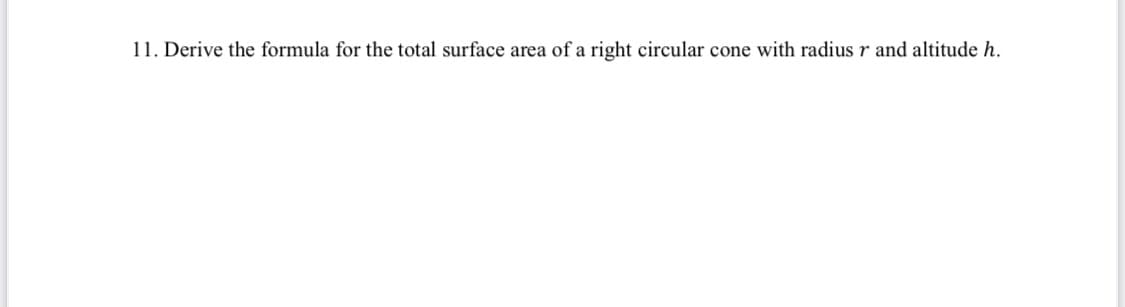 11. Derive the formula for the total surface area of a right circular cone with radius r and altitude h.
