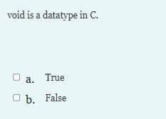 void is a datatype in C.
a. True
оъ. False
