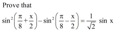 Prove that
X
+
8 2
TT
sin
8 2
1
sin x
X
sin?
